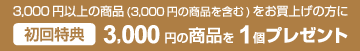 初めて購入の方は、3000円以上商品購入で、3000円の商品を一個プレゼント